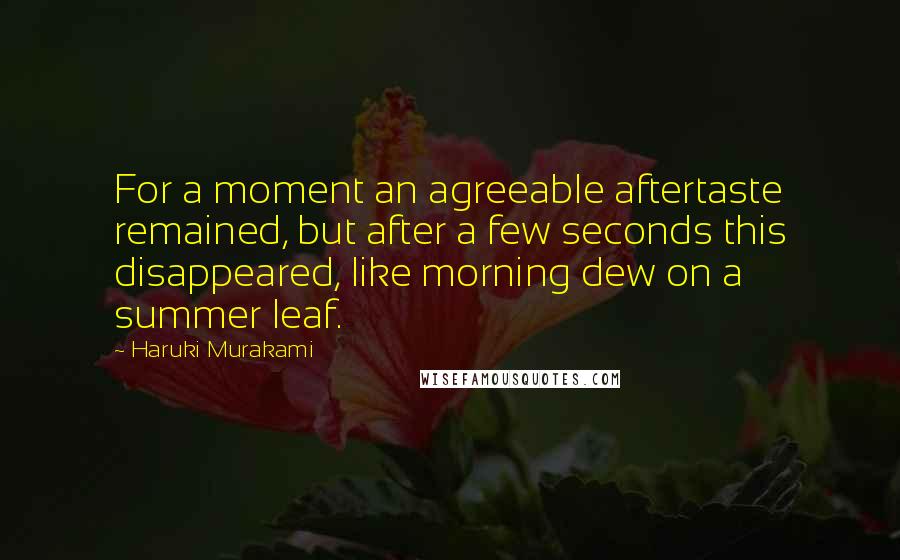 Haruki Murakami Quotes: For a moment an agreeable aftertaste remained, but after a few seconds this disappeared, like morning dew on a summer leaf.