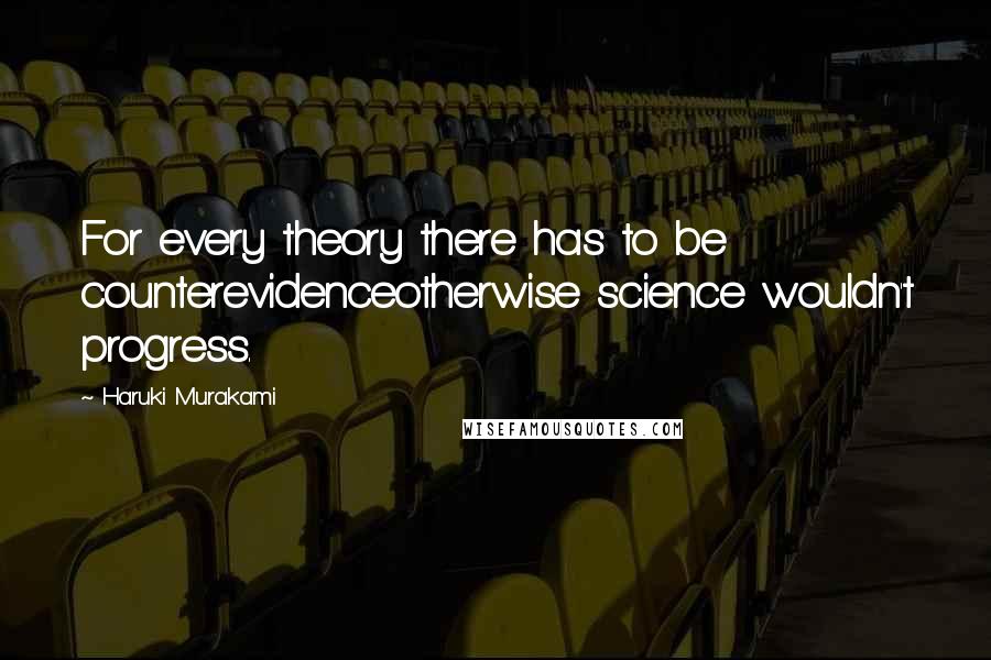 Haruki Murakami Quotes: For every theory there has to be counterevidenceotherwise science wouldn't progress.