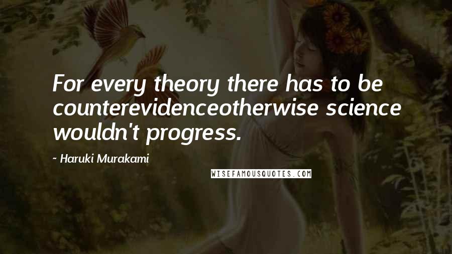 Haruki Murakami Quotes: For every theory there has to be counterevidenceotherwise science wouldn't progress.