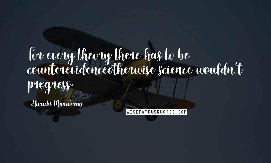 Haruki Murakami Quotes: For every theory there has to be counterevidenceotherwise science wouldn't progress.