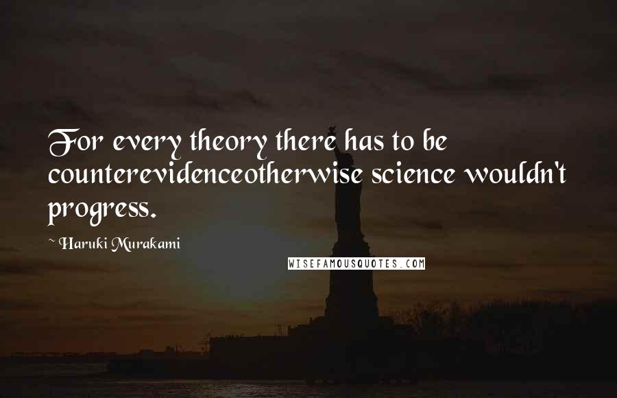 Haruki Murakami Quotes: For every theory there has to be counterevidenceotherwise science wouldn't progress.