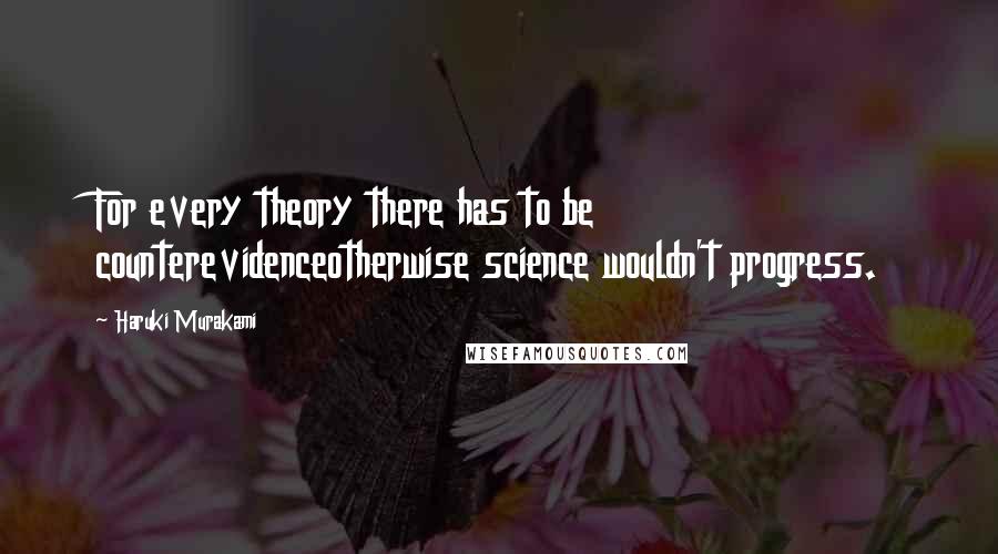 Haruki Murakami Quotes: For every theory there has to be counterevidenceotherwise science wouldn't progress.