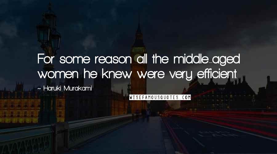 Haruki Murakami Quotes: For some reason all the middle-aged women he knew were very efficient.