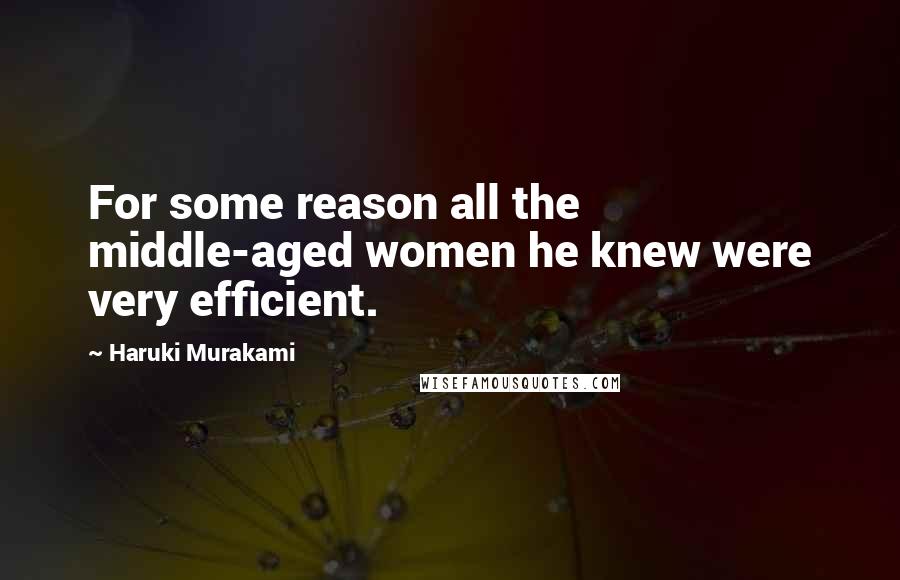 Haruki Murakami Quotes: For some reason all the middle-aged women he knew were very efficient.