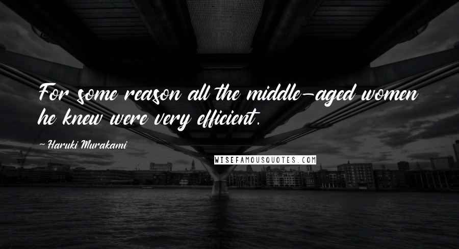 Haruki Murakami Quotes: For some reason all the middle-aged women he knew were very efficient.