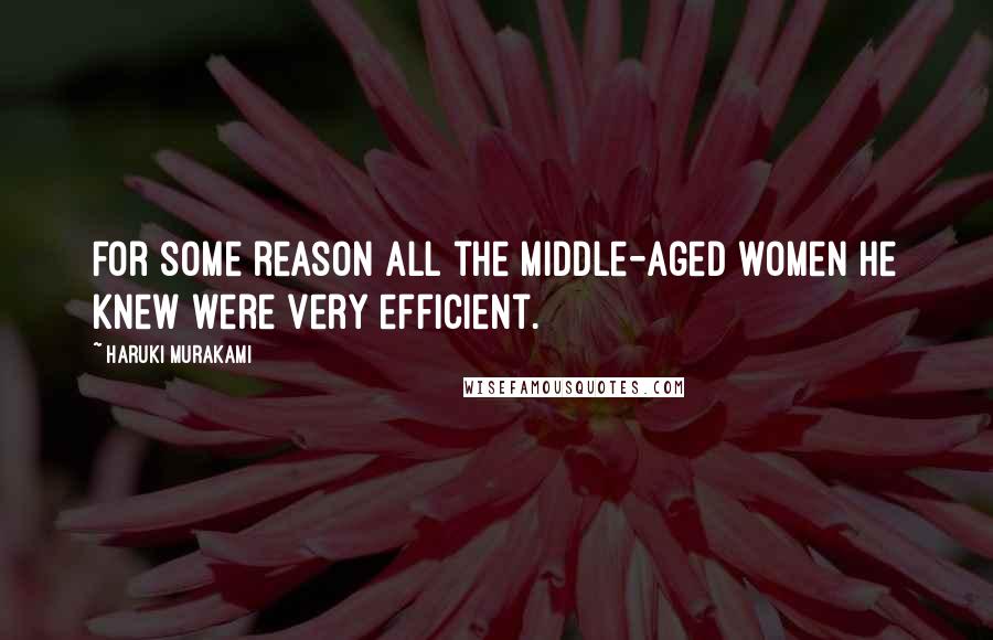 Haruki Murakami Quotes: For some reason all the middle-aged women he knew were very efficient.