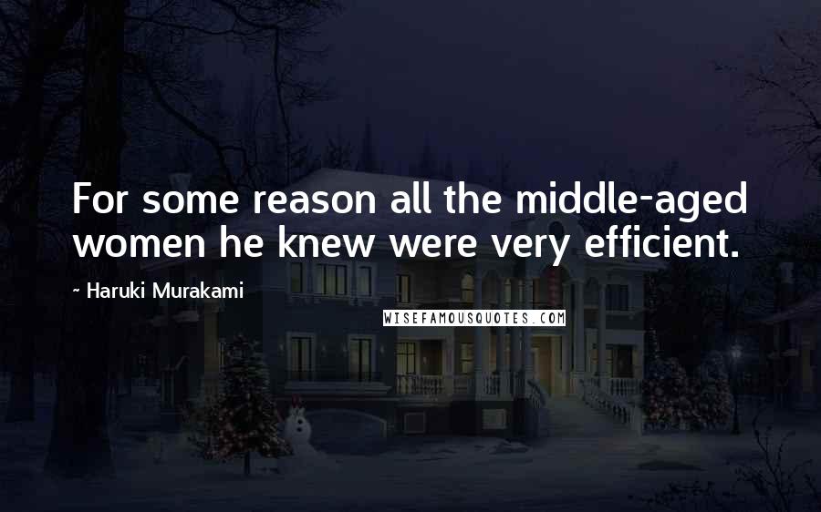 Haruki Murakami Quotes: For some reason all the middle-aged women he knew were very efficient.