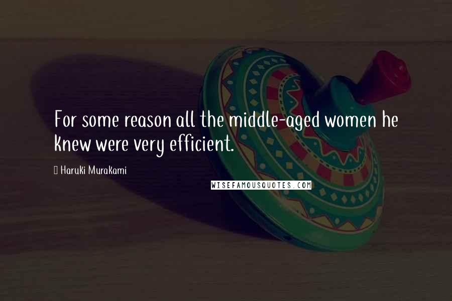 Haruki Murakami Quotes: For some reason all the middle-aged women he knew were very efficient.
