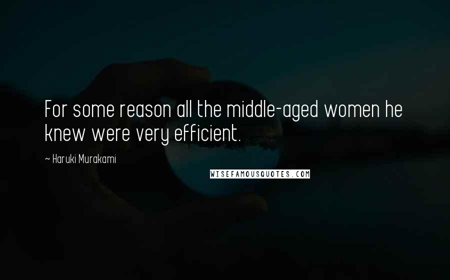 Haruki Murakami Quotes: For some reason all the middle-aged women he knew were very efficient.