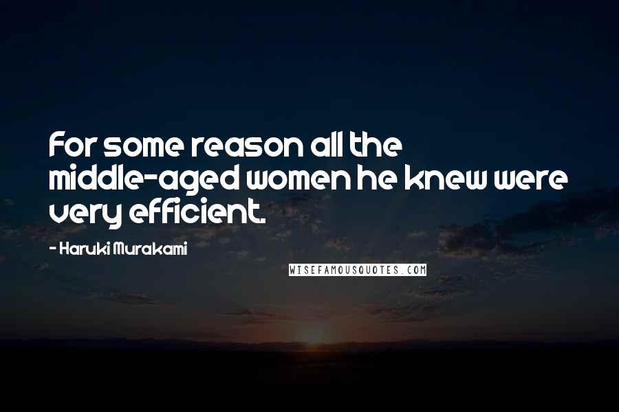 Haruki Murakami Quotes: For some reason all the middle-aged women he knew were very efficient.