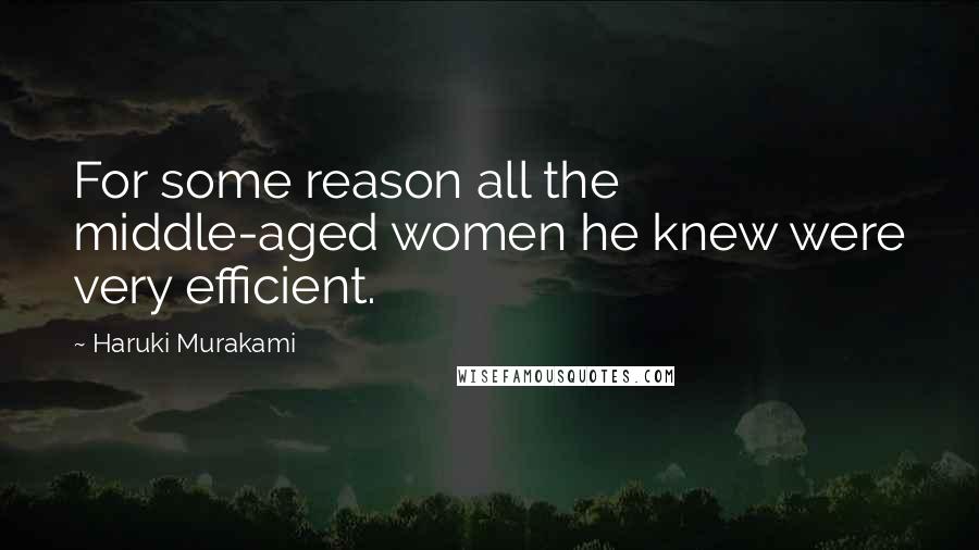 Haruki Murakami Quotes: For some reason all the middle-aged women he knew were very efficient.