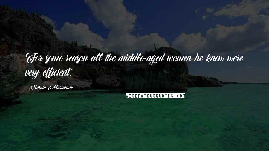 Haruki Murakami Quotes: For some reason all the middle-aged women he knew were very efficient.