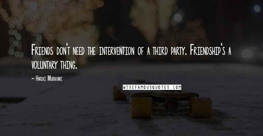 Haruki Murakami Quotes: Friends don't need the intervention of a third party. Friendship's a voluntary thing.