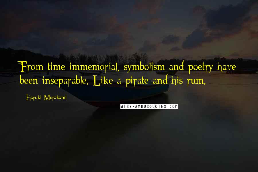 Haruki Murakami Quotes: From time immemorial, symbolism and poetry have been inseparable. Like a pirate and his rum.