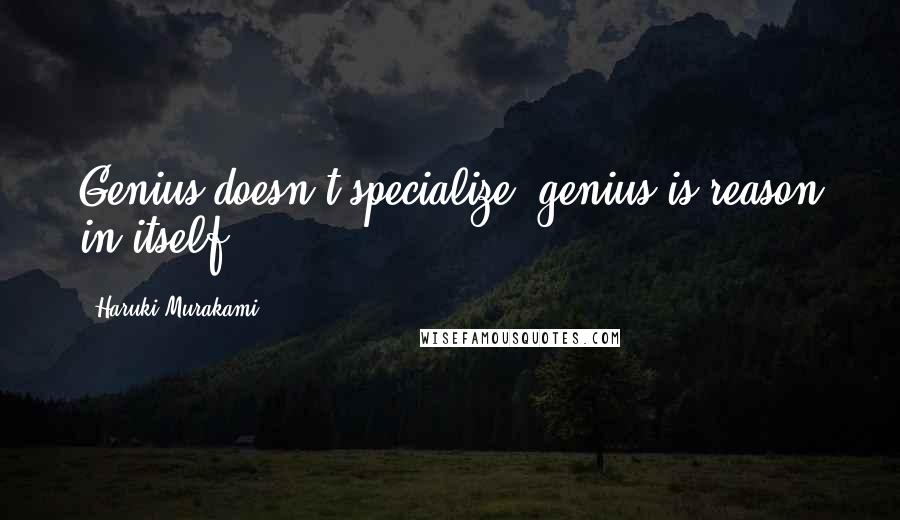 Haruki Murakami Quotes: Genius doesn't specialize; genius is reason in itself.