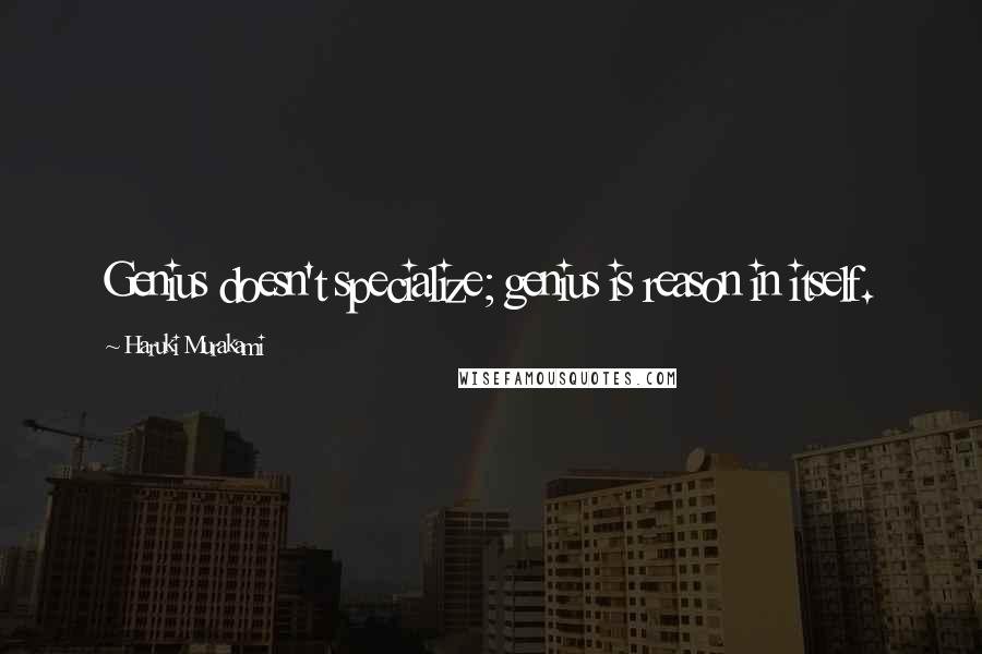 Haruki Murakami Quotes: Genius doesn't specialize; genius is reason in itself.