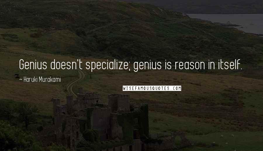 Haruki Murakami Quotes: Genius doesn't specialize; genius is reason in itself.