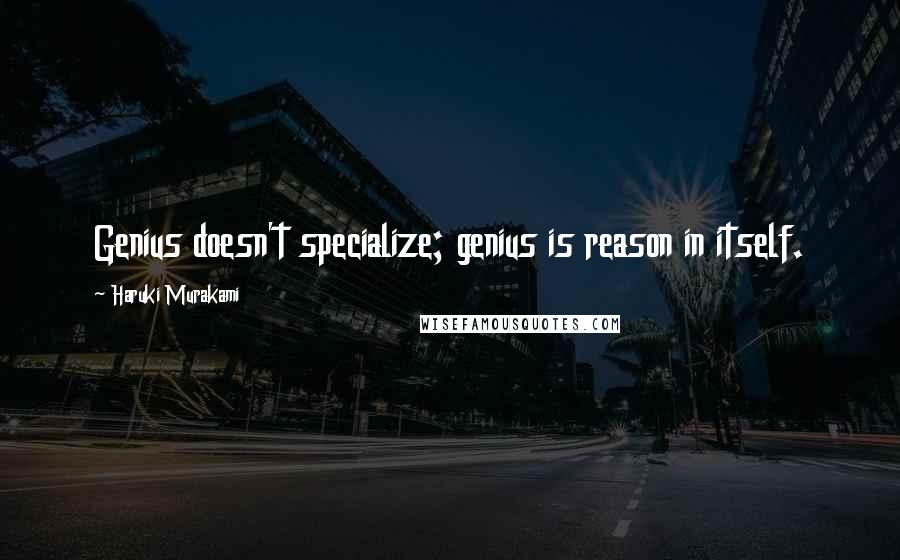 Haruki Murakami Quotes: Genius doesn't specialize; genius is reason in itself.