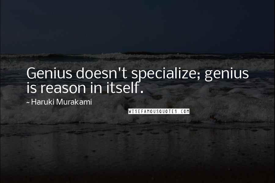 Haruki Murakami Quotes: Genius doesn't specialize; genius is reason in itself.