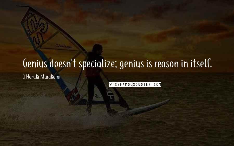 Haruki Murakami Quotes: Genius doesn't specialize; genius is reason in itself.