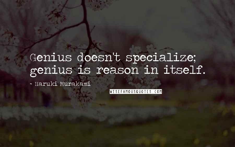 Haruki Murakami Quotes: Genius doesn't specialize; genius is reason in itself.