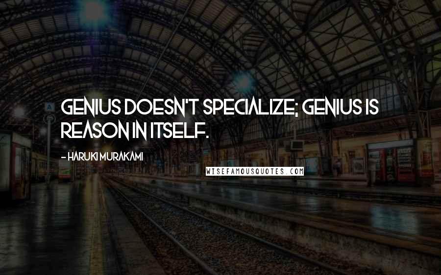 Haruki Murakami Quotes: Genius doesn't specialize; genius is reason in itself.