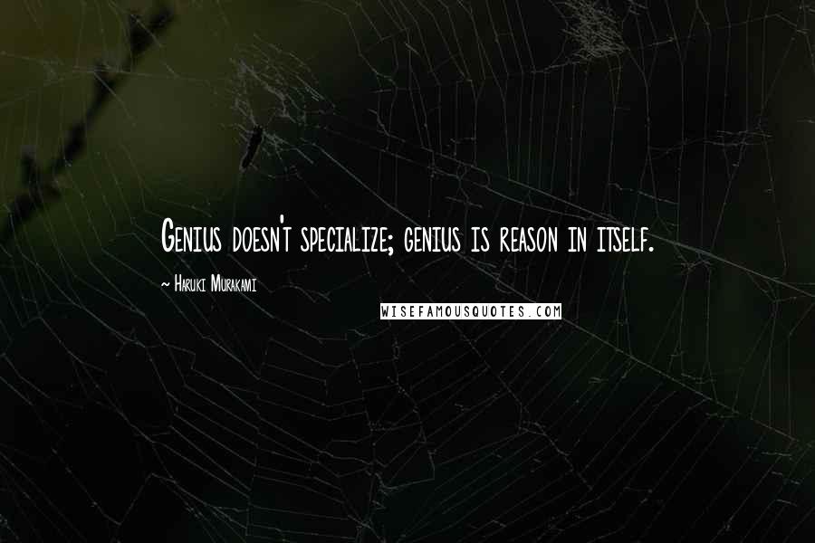 Haruki Murakami Quotes: Genius doesn't specialize; genius is reason in itself.