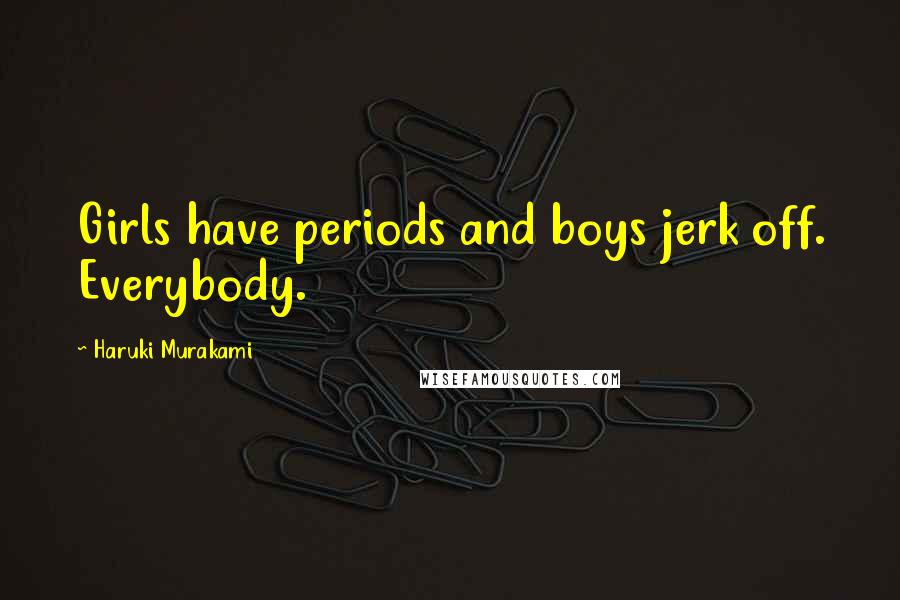 Haruki Murakami Quotes: Girls have periods and boys jerk off. Everybody.