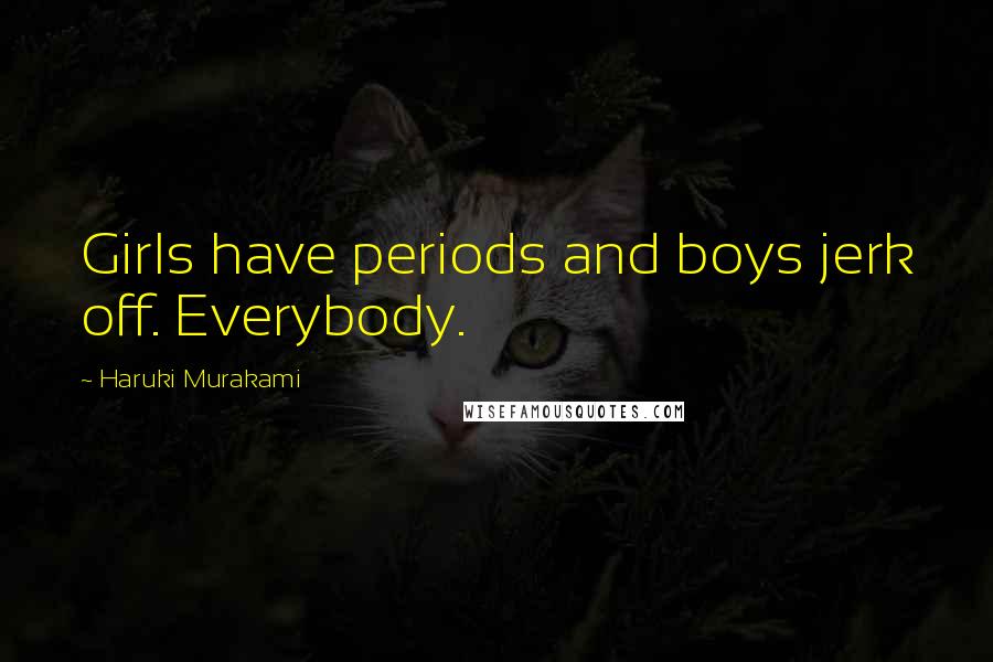 Haruki Murakami Quotes: Girls have periods and boys jerk off. Everybody.