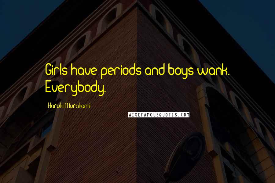 Haruki Murakami Quotes: Girls have periods and boys wank. Everybody.