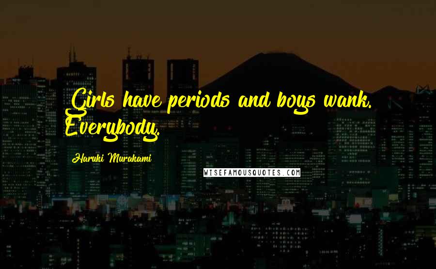 Haruki Murakami Quotes: Girls have periods and boys wank. Everybody.