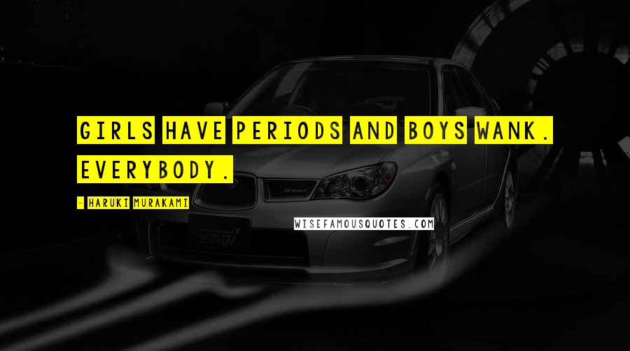 Haruki Murakami Quotes: Girls have periods and boys wank. Everybody.