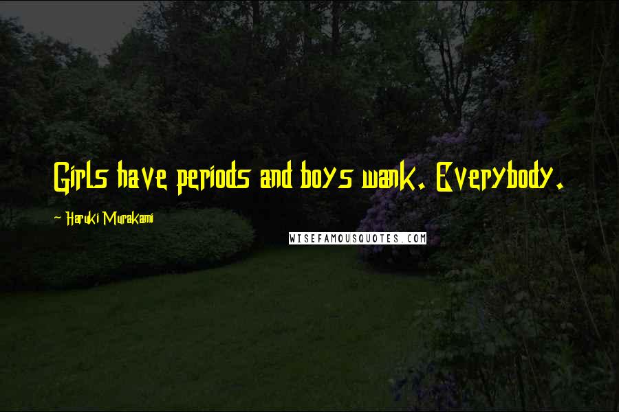 Haruki Murakami Quotes: Girls have periods and boys wank. Everybody.