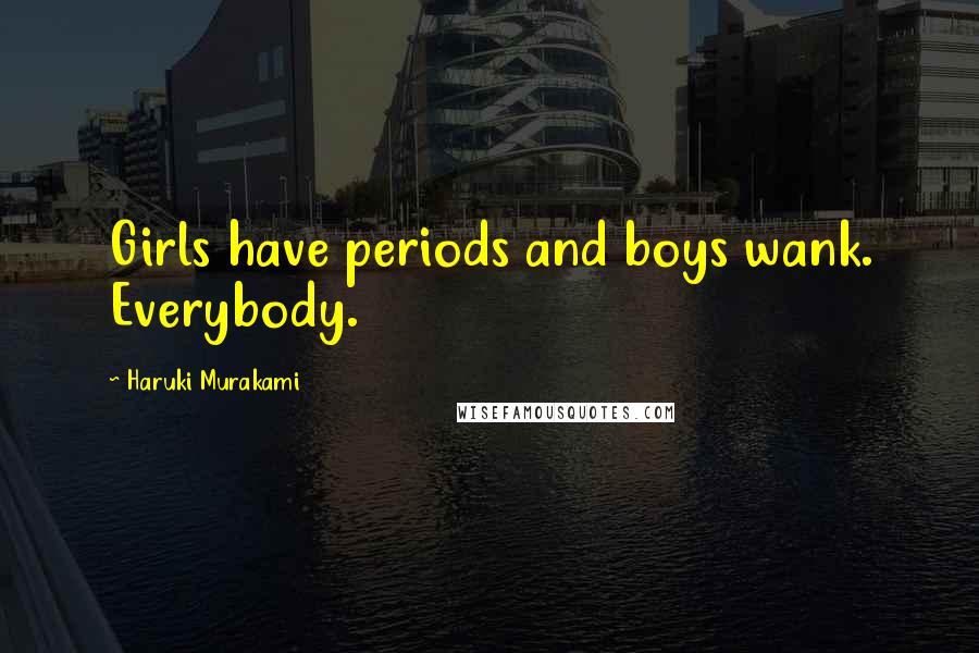 Haruki Murakami Quotes: Girls have periods and boys wank. Everybody.