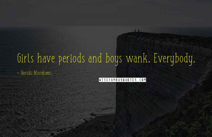 Haruki Murakami Quotes: Girls have periods and boys wank. Everybody.