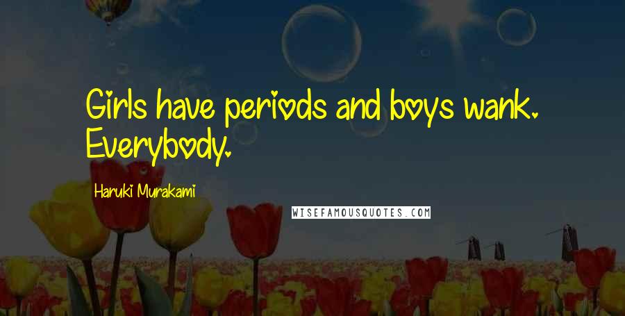 Haruki Murakami Quotes: Girls have periods and boys wank. Everybody.