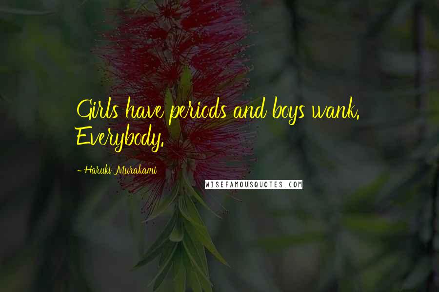 Haruki Murakami Quotes: Girls have periods and boys wank. Everybody.