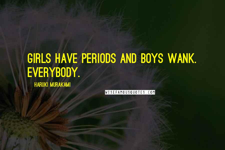 Haruki Murakami Quotes: Girls have periods and boys wank. Everybody.