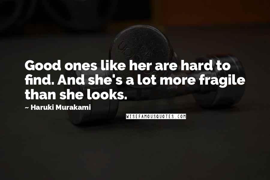 Haruki Murakami Quotes: Good ones like her are hard to find. And she's a lot more fragile than she looks.