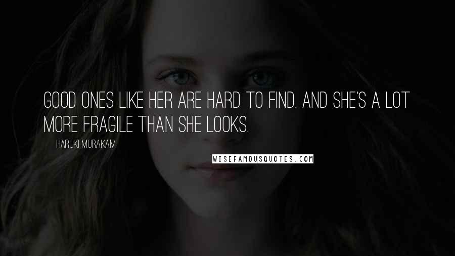 Haruki Murakami Quotes: Good ones like her are hard to find. And she's a lot more fragile than she looks.