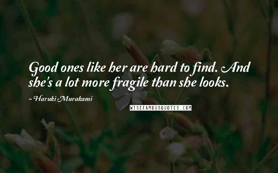 Haruki Murakami Quotes: Good ones like her are hard to find. And she's a lot more fragile than she looks.