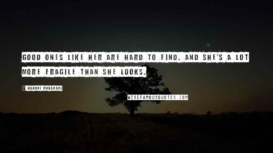 Haruki Murakami Quotes: Good ones like her are hard to find. And she's a lot more fragile than she looks.