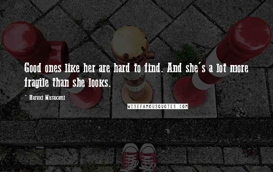 Haruki Murakami Quotes: Good ones like her are hard to find. And she's a lot more fragile than she looks.