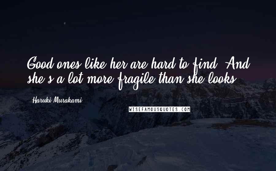 Haruki Murakami Quotes: Good ones like her are hard to find. And she's a lot more fragile than she looks.