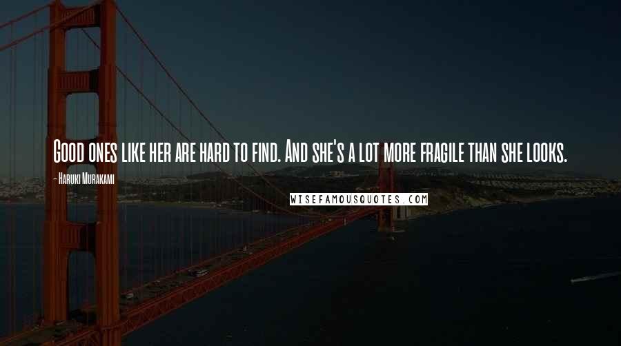 Haruki Murakami Quotes: Good ones like her are hard to find. And she's a lot more fragile than she looks.