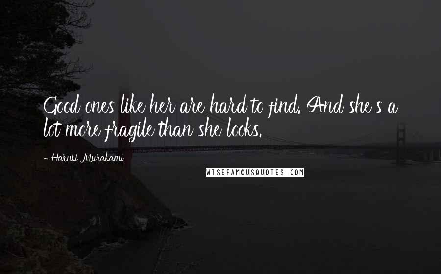 Haruki Murakami Quotes: Good ones like her are hard to find. And she's a lot more fragile than she looks.