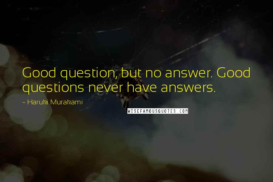 Haruki Murakami Quotes: Good question, but no answer. Good questions never have answers.