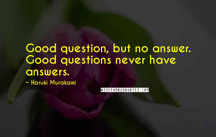 Haruki Murakami Quotes: Good question, but no answer. Good questions never have answers.