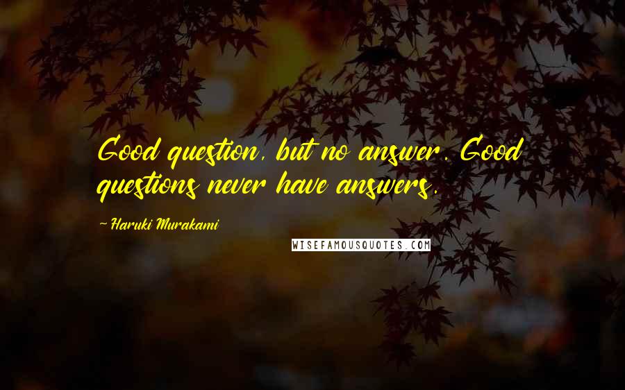 Haruki Murakami Quotes: Good question, but no answer. Good questions never have answers.