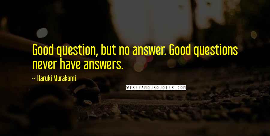 Haruki Murakami Quotes: Good question, but no answer. Good questions never have answers.